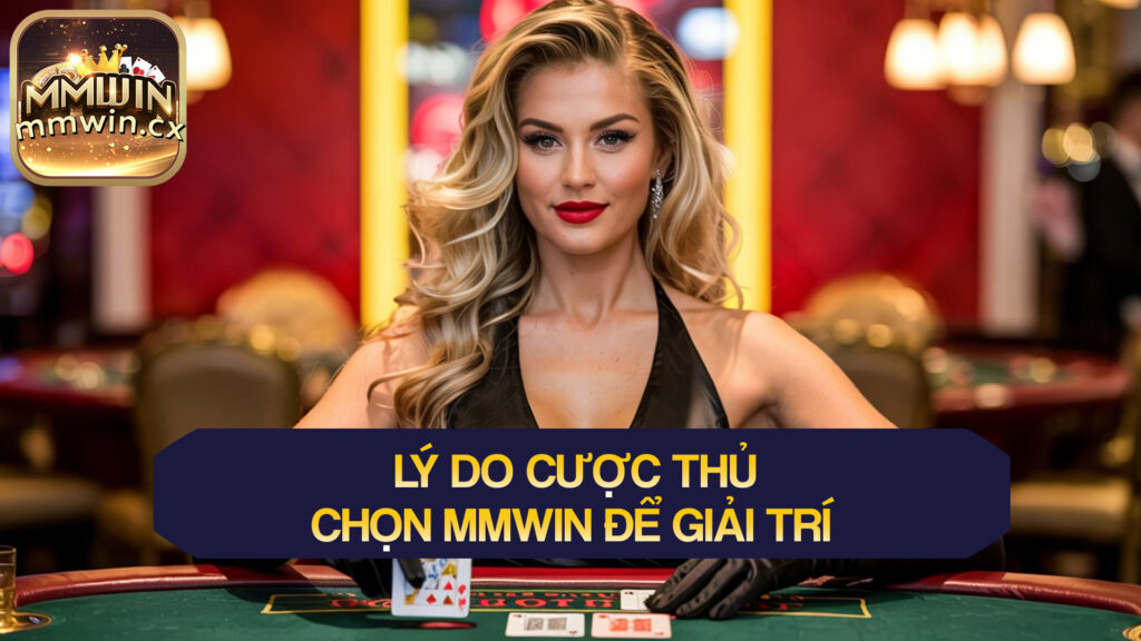 Lý do cược thủ nên chọn MMwin chơi game đổi thưởng trong 2025